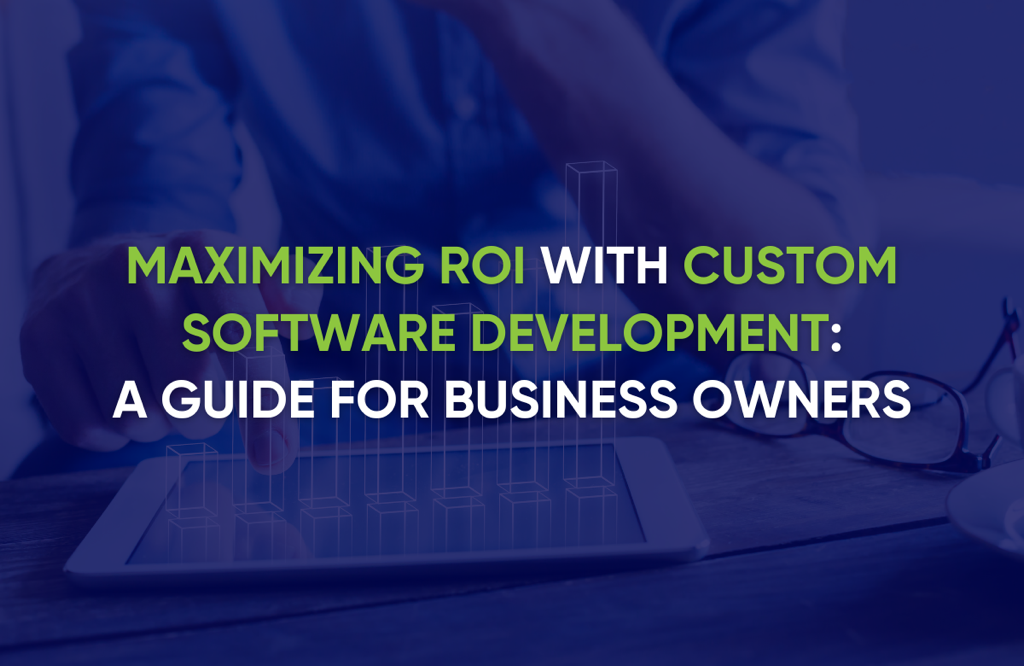 Maximizing ROI with Custom Software Development: A Guide for Business Owners