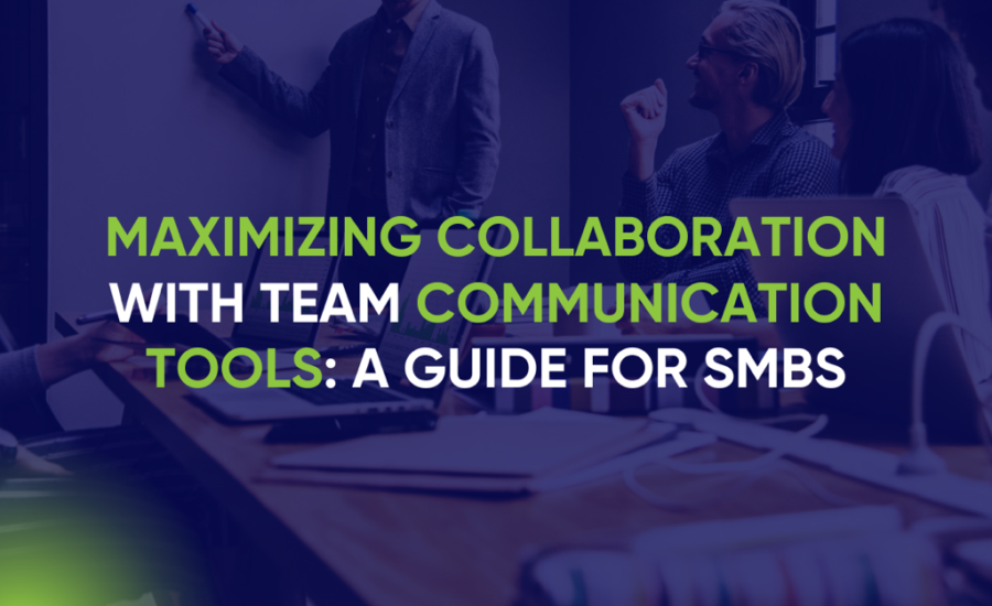 Maximizing Collaboration with Team Communication Tools: A Guide for SMBs