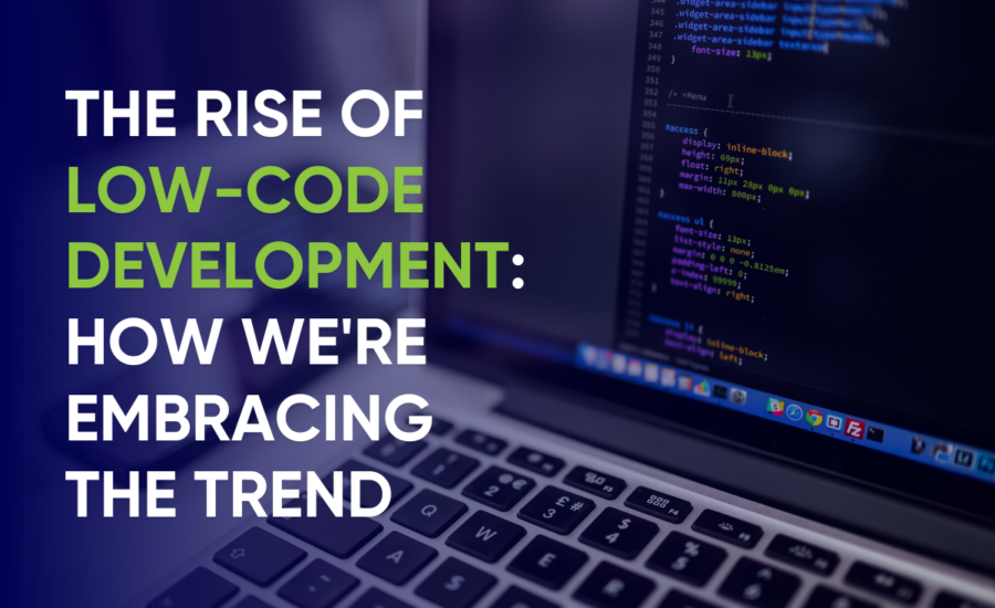 The Rise of Low-Code Development: How We're Embracing the Trend